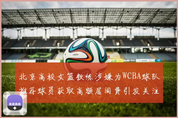 北京高校女篮教练涉嫌为WCBA球队推荐球员获取高额居间费引发关注